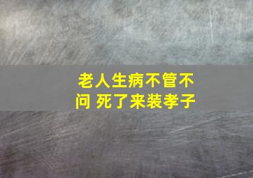 老人生病不管不问 死了来装孝子